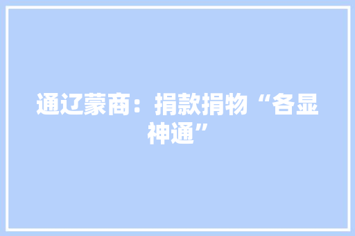 通辽蒙商：捐款捐物“各显神通” 通辽蒙商：捐款捐物“各显神通” 智能家居