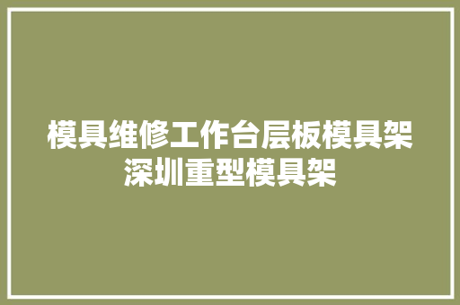 模具维修工作台层板模具架深圳重型模具架 模具维修工作台层板模具架深圳重型模具架 智能科技
