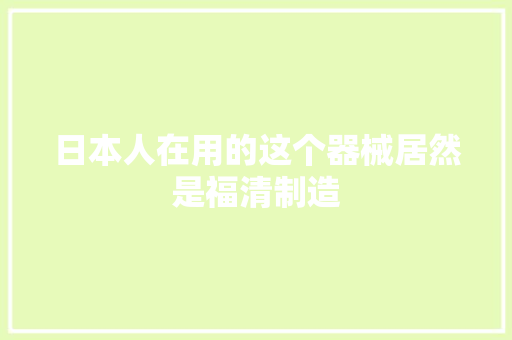 日本人在用的这个器械居然是福清制造 日本人在用的这个器械居然是福清制造 智能科技