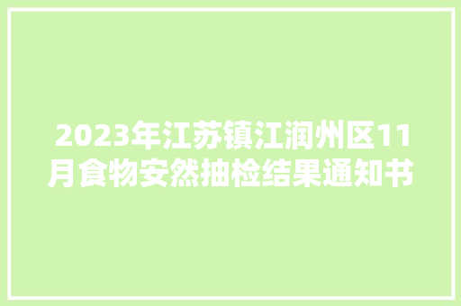 2023年江苏镇江润州区11月食物安然抽检结果通知书记 2023年江苏镇江润州区11月食物安然抽检结果通知书记 智能科技
