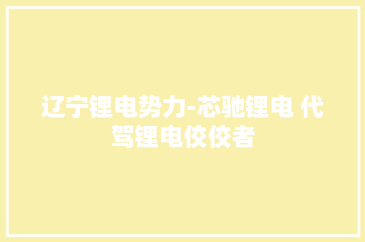 辽宁锂电势力-芯驰锂电 代驾锂电佼佼者 辽宁锂电势力-芯驰锂电 代驾锂电佼佼者 人工智能