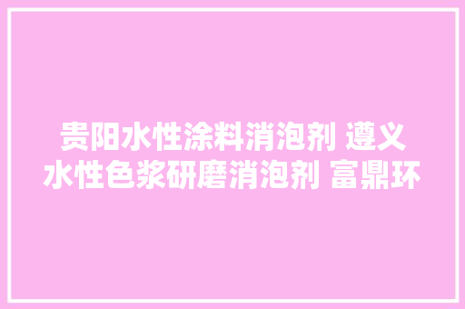 贵阳水性涂料消泡剂 遵义水性色浆研磨消泡剂 富鼎环保 贵阳水性涂料消泡剂 遵义水性色浆研磨消泡剂 富鼎环保 互联通信