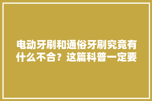 电动牙刷和通俗牙刷究竟有什么不合？这篇科普一定要看… 电动牙刷和通俗牙刷究竟有什么不合？这篇科普一定要看… 智能家居