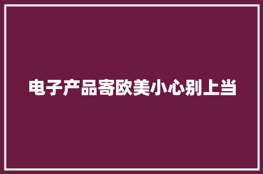 电子产品寄欧美小心别上当 电子产品寄欧美小心别上当 人工智能