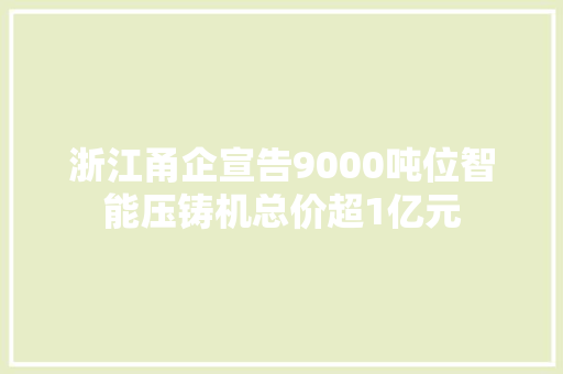 浙江甬企宣告9000吨位智能压铸机总价超1亿元