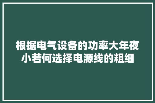 根据电气设备的功率大年夜小若何选择电源线的粗细 根据电气设备的功率大年夜小若何选择电源线的粗细 互联通信