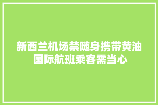 新西兰机场禁随身携带黄油 国际航班乘客需当心 新西兰机场禁随身携带黄油 国际航班乘客需当心 智能家居